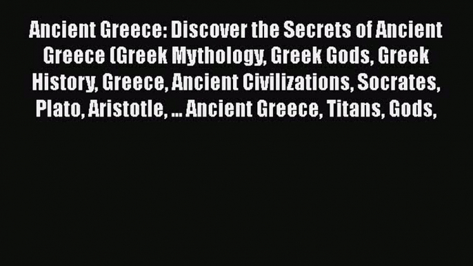 Read Ancient Greece: Discover the Secrets of Ancient Greece (Greek Mythology Greek Gods Greek