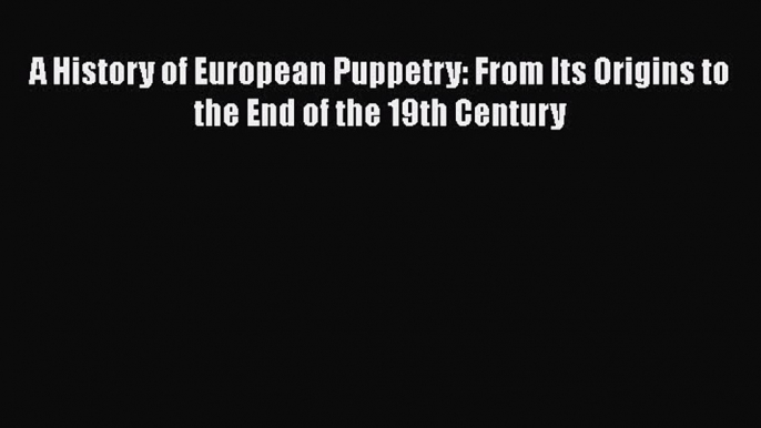 PDF A History of European Puppetry: From Its Origins to the End of the 19th Century  E-Book