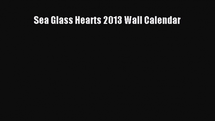 Read Sea Glass Hearts 2013 Wall Calendar Ebook Free