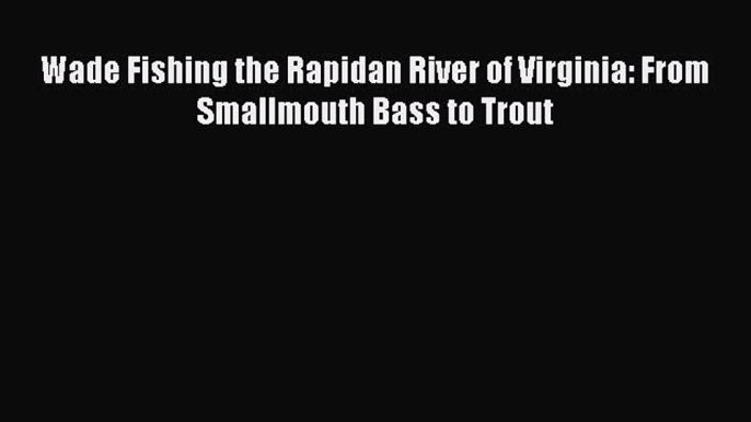 Download Wade Fishing the Rapidan River of Virginia: From Smallmouth Bass to Trout E-Book Download