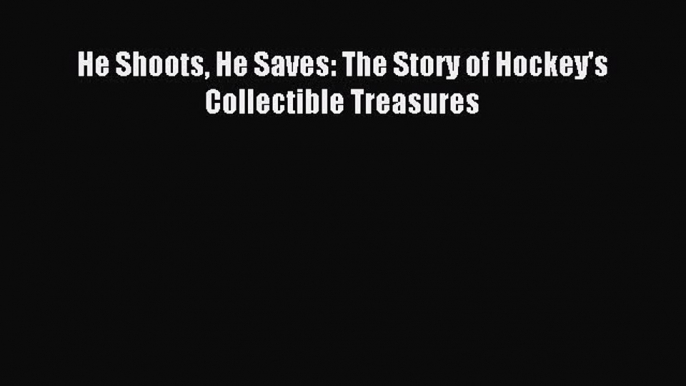 Read He Shoots He Saves: The Story of Hockey's Collectible Treasures E-Book Free