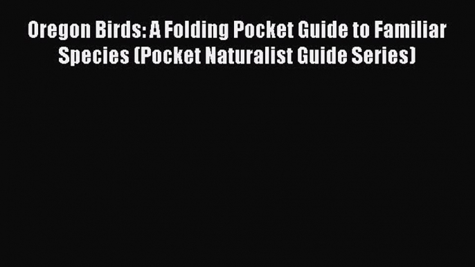 Read Oregon Birds: A Folding Pocket Guide to Familiar Species (Pocket Naturalist Guide Series)