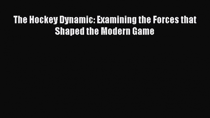 Read The Hockey Dynamic: Examining the Forces that Shaped the Modern Game E-Book Free