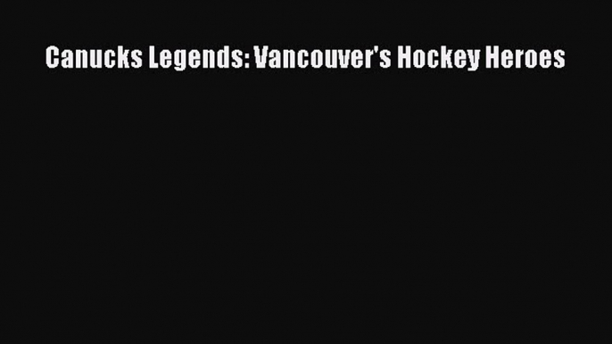 Read Canucks Legends: Vancouver's Hockey Heroes E-Book Free