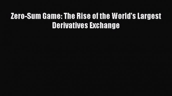 [PDF] Zero-Sum Game: The Rise of the World's Largest Derivatives Exchange Read Online