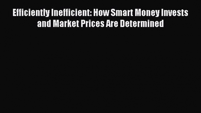 Read Efficiently Inefficient: How Smart Money Invests and Market Prices Are Determined Ebook