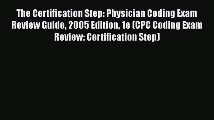 [Read] The Certification Step: Physician Coding Exam Review Guide 2005 Edition 1e (CPC Coding