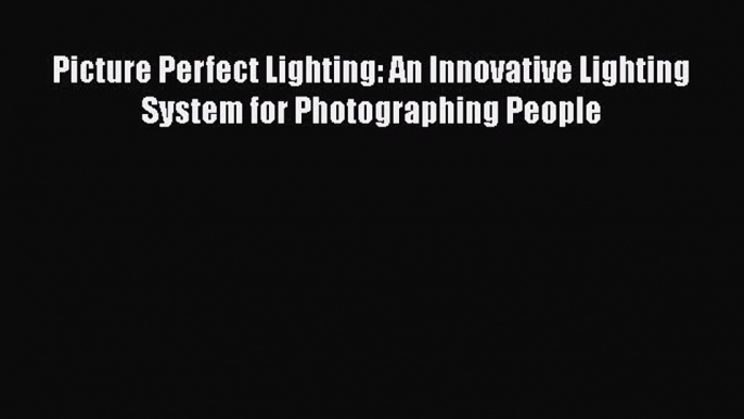 Read Picture Perfect Lighting: An Innovative Lighting System for Photographing People Ebook