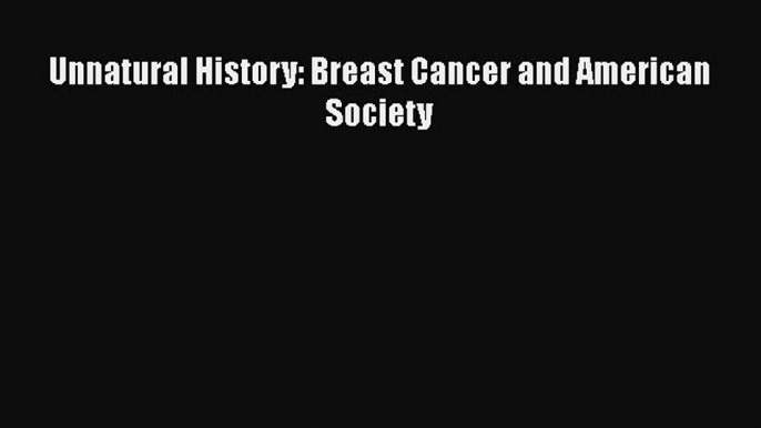 Download Unnatural History: Breast Cancer and American Society PDF Free