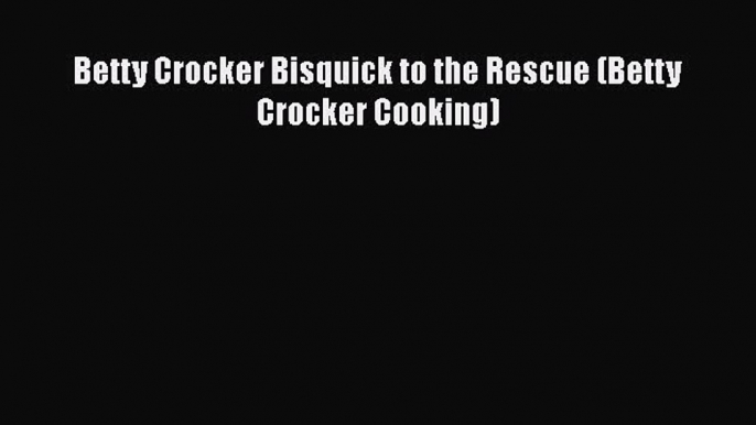 Download Books Betty Crocker Bisquick to the Rescue (Betty Crocker Cooking) PDF Online