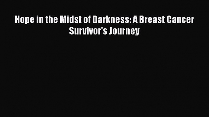 Download Hope in the Midst of Darkness: A Breast Cancer Survivor's Journey PDF Online