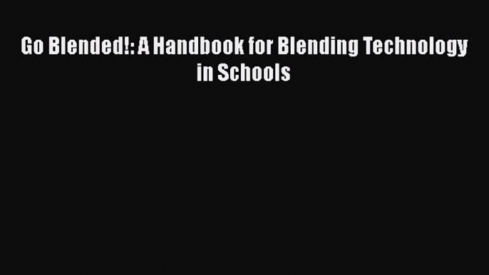 Read Book Go Blended!: A Handbook for Blending Technology in Schools E-Book Free