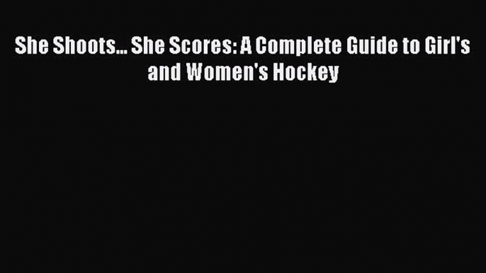 Read She Shoots... She Scores: A Complete Guide to Girl's and Women's Hockey E-Book Free