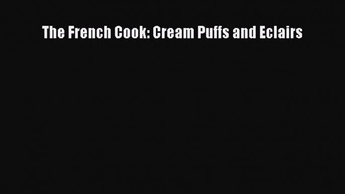 Read Books The French Cook: Cream Puffs and Eclairs ebook textbooks