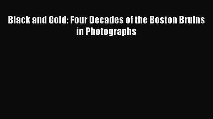 Read Black and Gold: Four Decades of the Boston Bruins in Photographs Ebook PDF