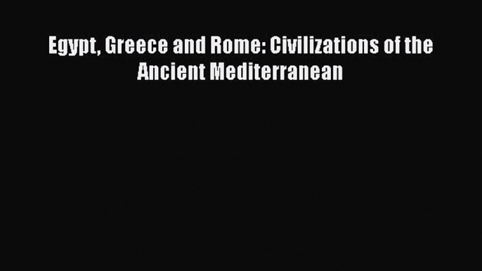 Read Egypt Greece and Rome: Civilizations of the Ancient Mediterranean Ebook Free