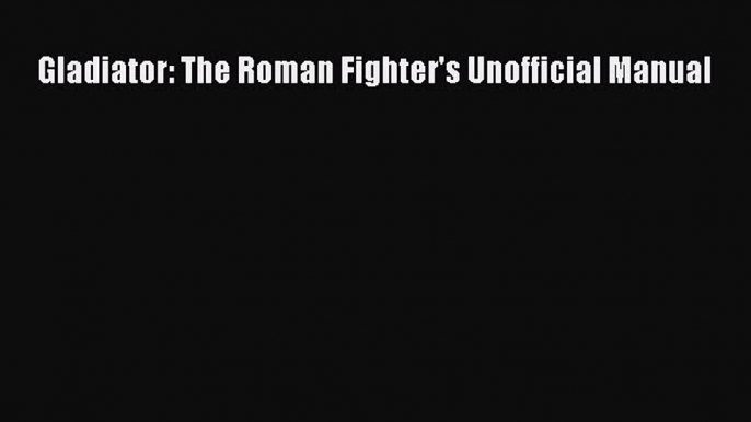 Download Gladiator: The Roman Fighter's Unofficial Manual Ebook Free