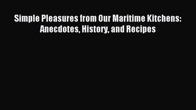 [PDF] Simple Pleasures from Our Maritime Kitchens: Anecdotes History and Recipes Read Online