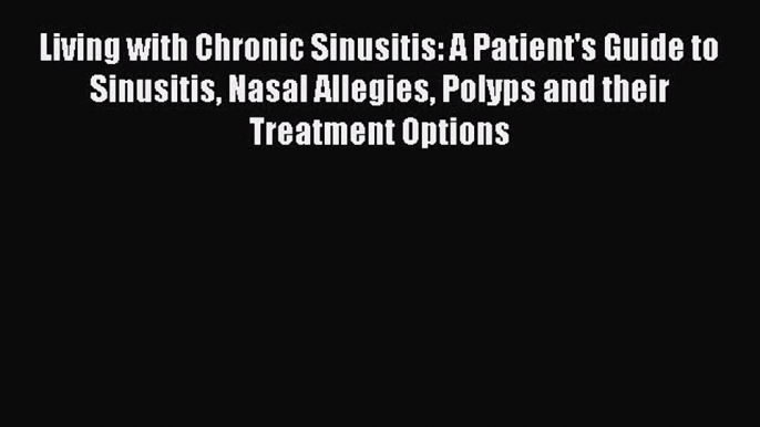 Download Books Living with Chronic Sinusitis: A Patient's Guide to Sinusitis Nasal Allegies