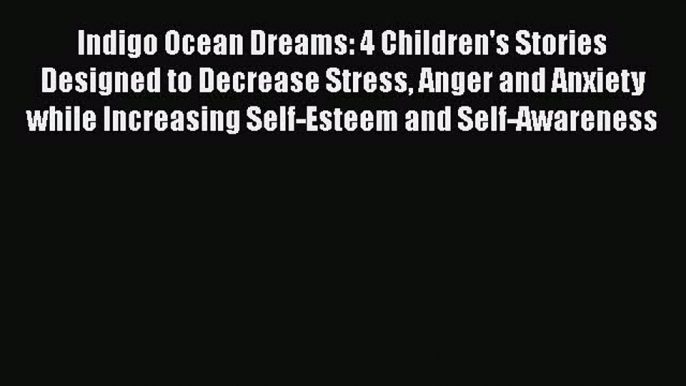 Read Indigo Ocean Dreams: 4 Children's Stories Designed to Decrease Stress Anger and Anxiety