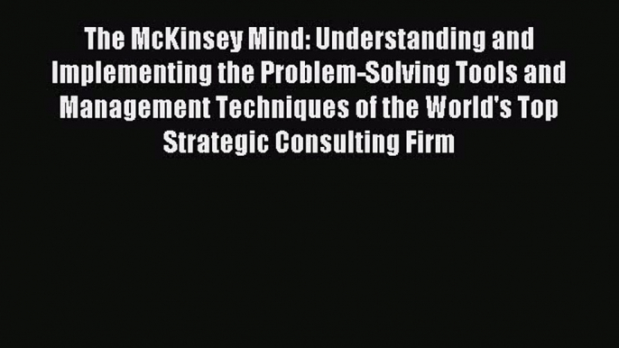 Read The McKinsey Mind: Understanding and Implementing the Problem-Solving Tools and Management