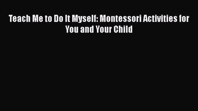 Download Teach Me to Do It Myself: Montessori Activities for You and Your Child Ebook Free