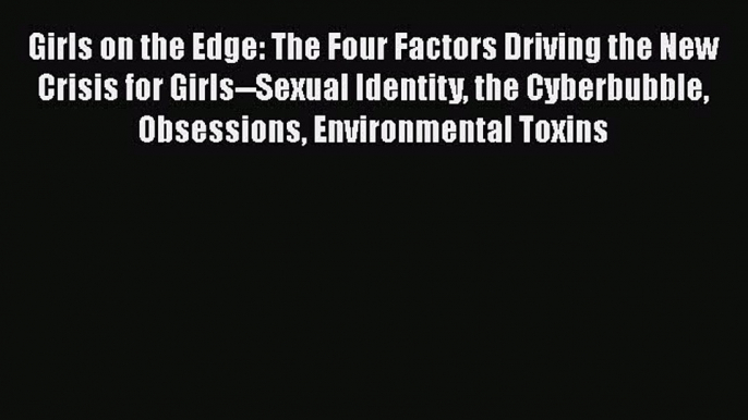 Download Girls on the Edge: The Four Factors Driving the New Crisis for Girls--Sexual Identity