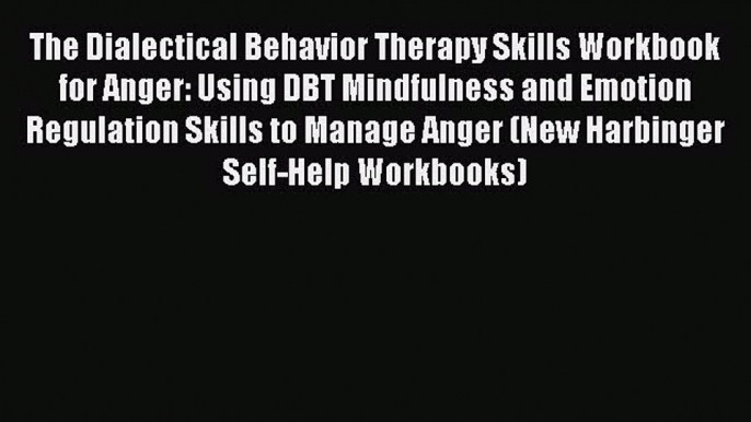 Read The Dialectical Behavior Therapy Skills Workbook for Anger: Using DBT Mindfulness and