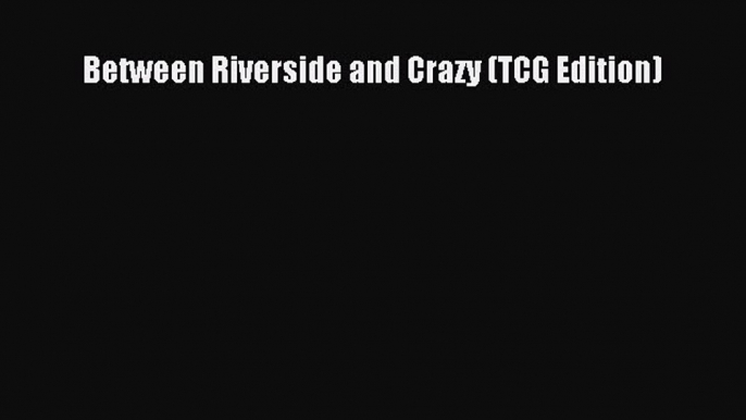 Read Between Riverside and Crazy (TCG Edition) PDF Online