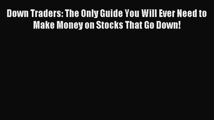 [PDF] Down Traders: The Only Guide You Will Ever Need to Make Money on Stocks That Go Down!