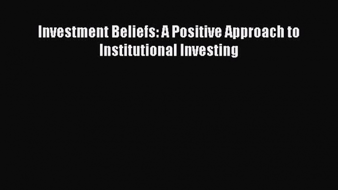 [PDF] Investment Beliefs: A Positive Approach to Institutional Investing Download Full Ebook