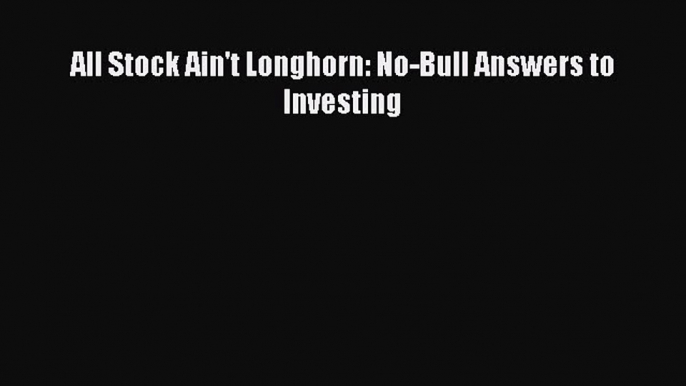 [PDF] All Stock Ain't Longhorn: No-Bull Answers to Investing Download Full Ebook