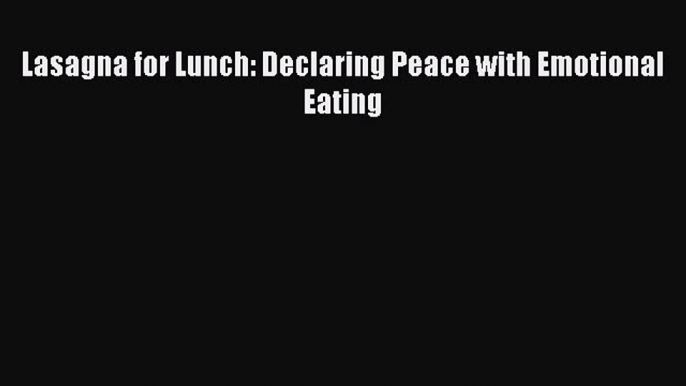 Read Lasagna for Lunch: Declaring Peace with Emotional Eating Ebook Free