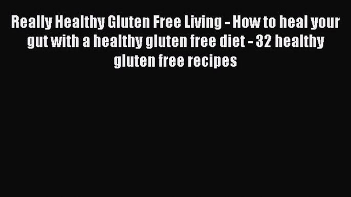 Read Books Really Healthy Gluten Free Living - How to heal your gut with a healthy gluten free