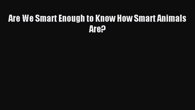 Download Are We Smart Enough to Know How Smart Animals Are? PDF Online