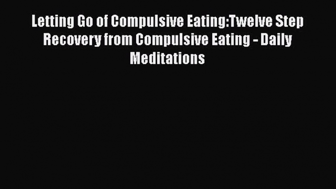 Read Letting Go of Compulsive Eating:Twelve Step Recovery from Compulsive Eating - Daily Meditations