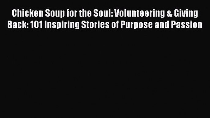 Read Chicken Soup for the Soul: Volunteering & Giving Back: 101 Inspiring Stories of Purpose