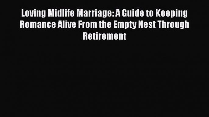 Download Loving Midlife Marriage: A Guide to Keeping Romance Alive From the Empty Nest Through