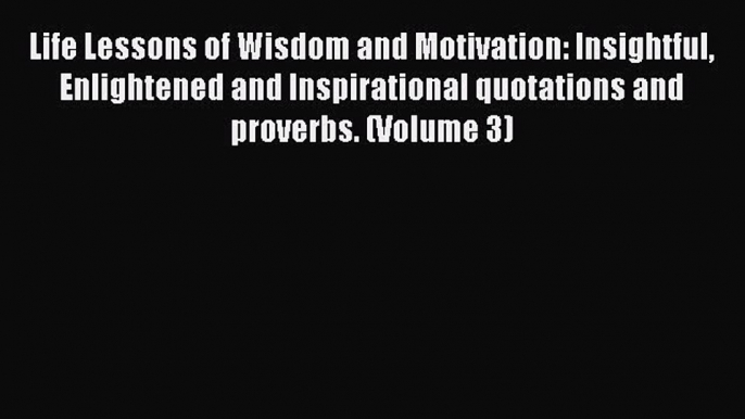 Read Book Life Lessons of Wisdom and Motivation: Insightful Enlightened and Inspirational quotations