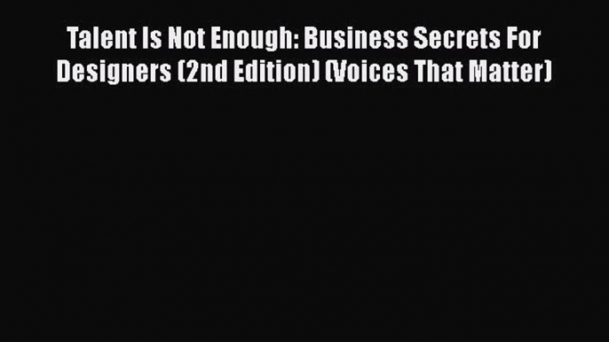 Read Talent Is Not Enough: Business Secrets For Designers (2nd Edition) (Voices That Matter)