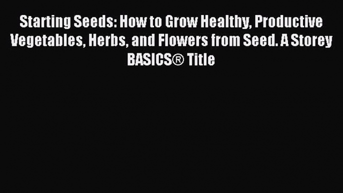 Read Starting Seeds: How to Grow Healthy Productive Vegetables Herbs and Flowers from Seed.