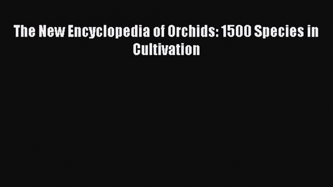 Read The New Encyclopedia of Orchids: 1500 Species in Cultivation Ebook Free