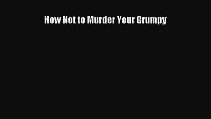 Download How Not to Murder Your Grumpy PDF Online