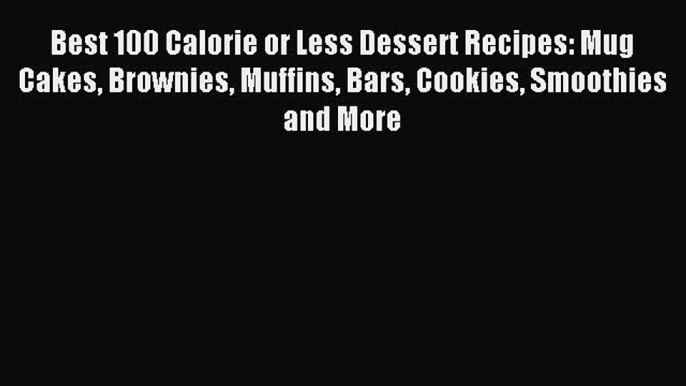 Read Best 100 Calorie or Less Dessert Recipes: Mug Cakes Brownies Muffins Bars Cookies Smoothies