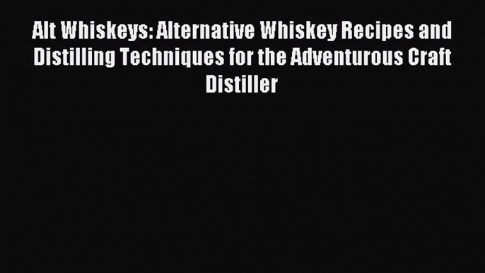 Read Alt Whiskeys: Alternative Whiskey Recipes and Distilling Techniques for the Adventurous