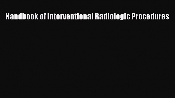 Read Book Handbook of Interventional Radiologic Procedures E-Book Free