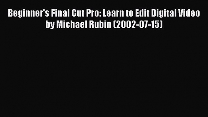 Read Beginner's Final Cut Pro: Learn to Edit Digital Video by Michael Rubin (2002-07-15) Ebook