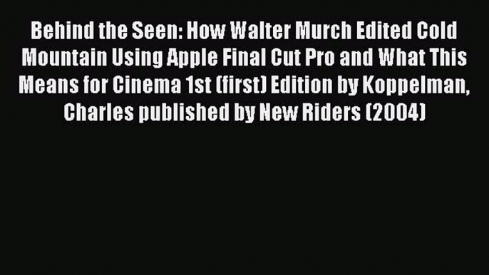 Read Behind the Seen: How Walter Murch Edited Cold Mountain Using Apple Final Cut Pro and What