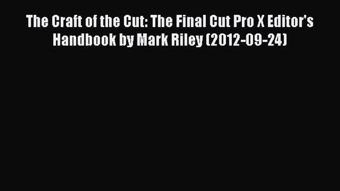 Read The Craft of the Cut: The Final Cut Pro X Editor's Handbook by Mark Riley (2012-09-24)