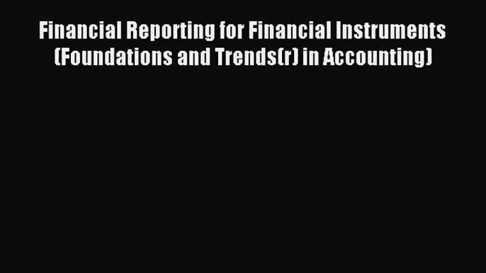 Read Financial Reporting for Financial Instruments (Foundations and Trends(r) in Accounting)